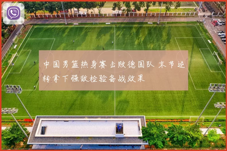 中国男篮热身赛击败德国队 末节逆转拿下强敌检验备战效果