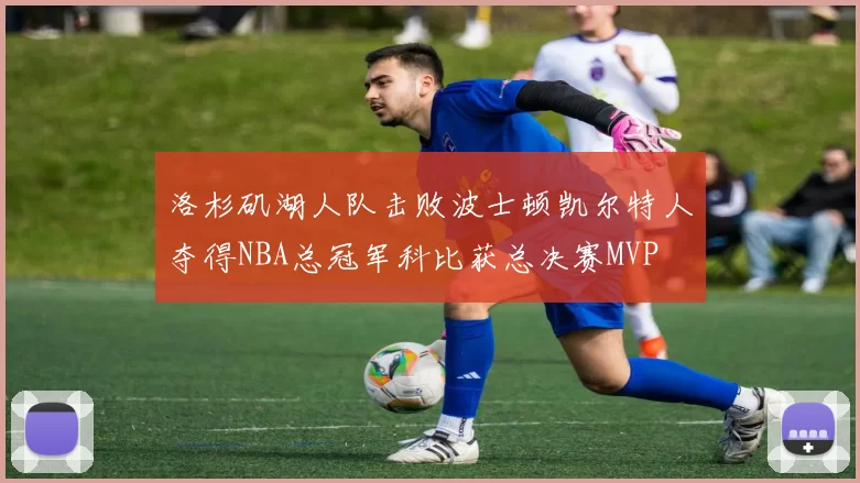 洛杉矶湖人队击败波士顿凯尔特人夺得NBA总冠军科比获总决赛MVP