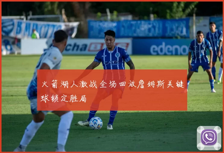 火箭湖人激战全场回放詹姆斯关键球锁定胜局