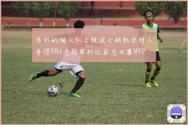 洛杉矶湖人队击败波士顿凯尔特人夺得NBA总冠军科比获总决赛MVP