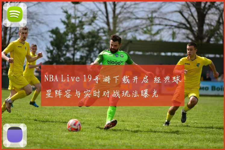 NBA Live 19手游下载开启 经典球星阵容与实时对战玩法曝光