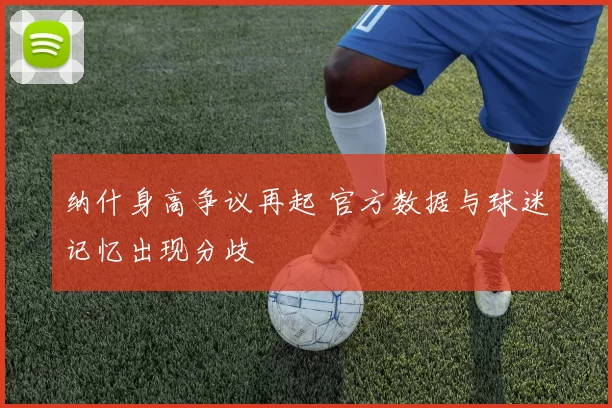 纳什身高争议再起 官方数据与球迷记忆出现分歧