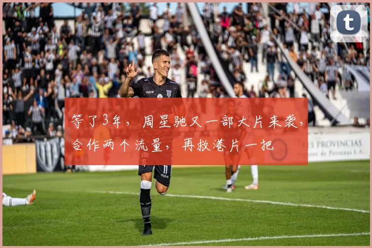 等了3年,周星驰又一部大片来袭,合作两个流量,再救港片一把